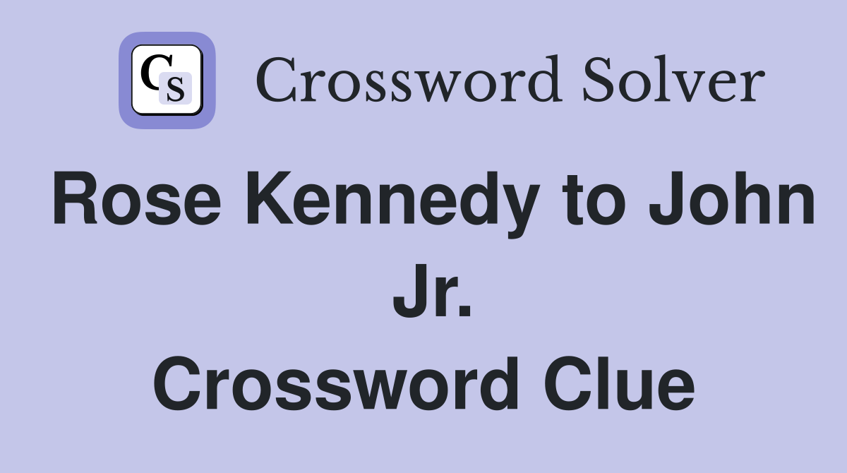 Rose Kennedy to John  Jr. Crossword Clue