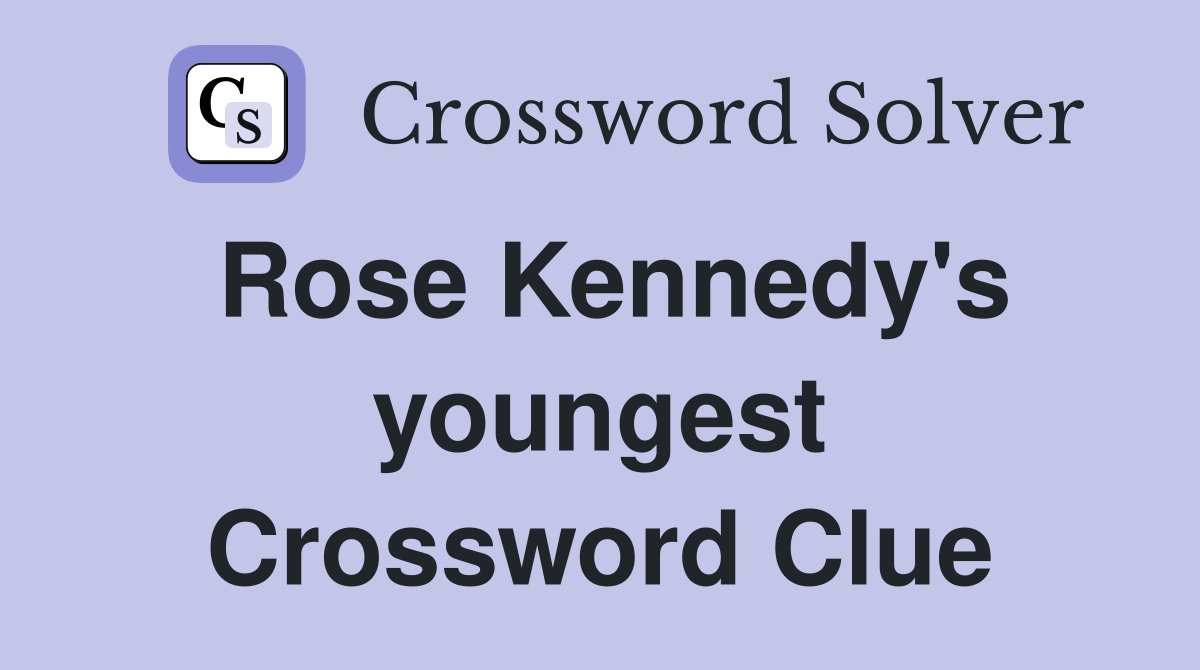 Rose Kennedy's youngest Crossword Clue