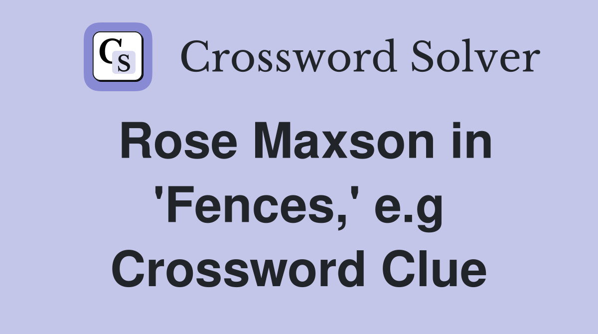 Rose Maxson in 'Fences,' e.g Crossword Clue