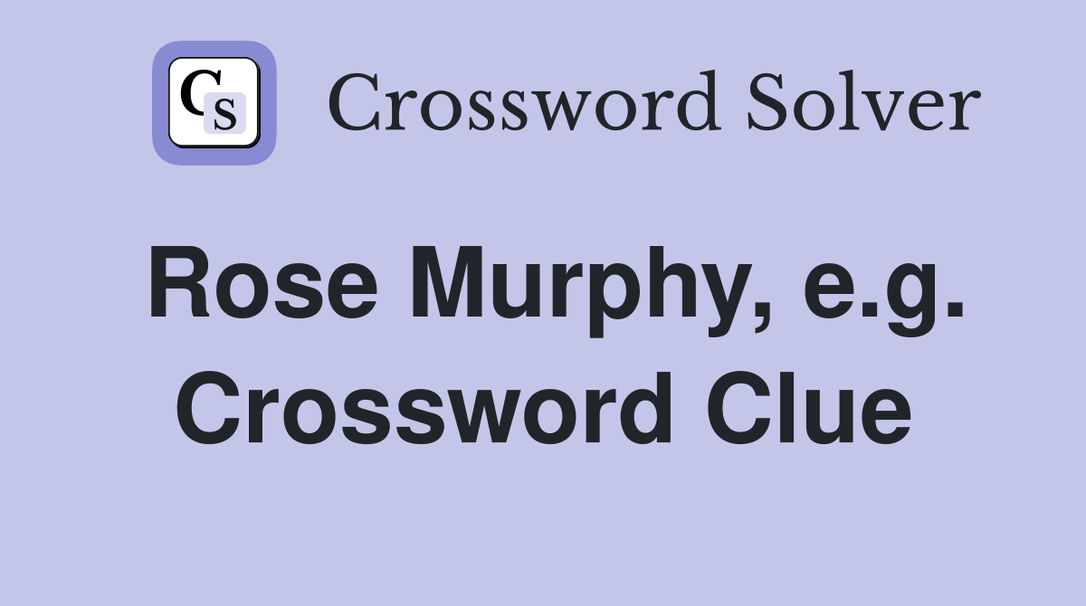 Rose Murphy, e.g. Crossword Clue