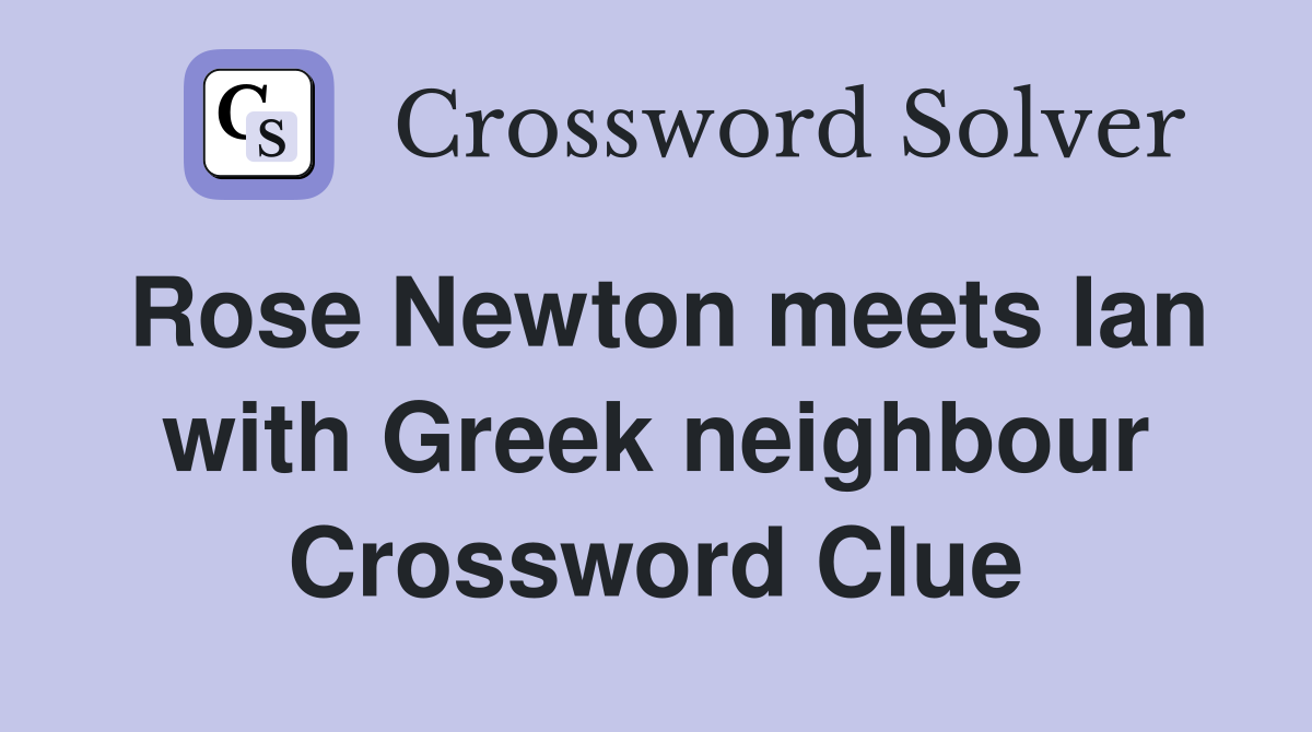Rose Newton meets Ian with Greek neighbour Crossword Clue
