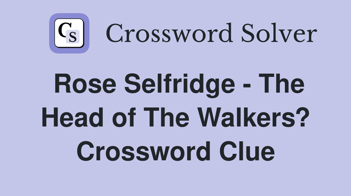 Rose Selfridge - The Head of The Walkers? Crossword Clue