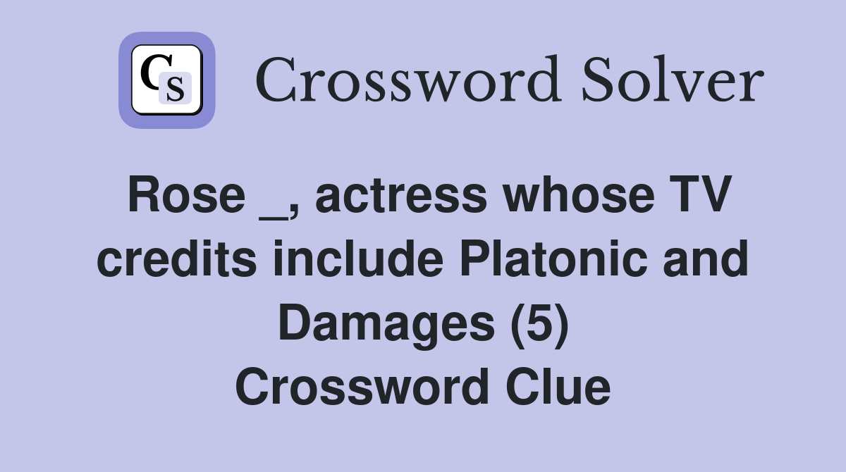Rose _, actress whose TV credits include Platonic and Damages (5) Crossword Clue