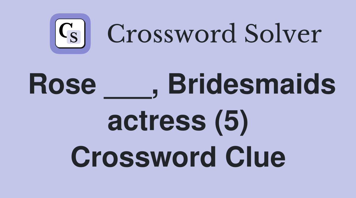 Rose ___, Bridesmaids actress (5) Crossword Clue