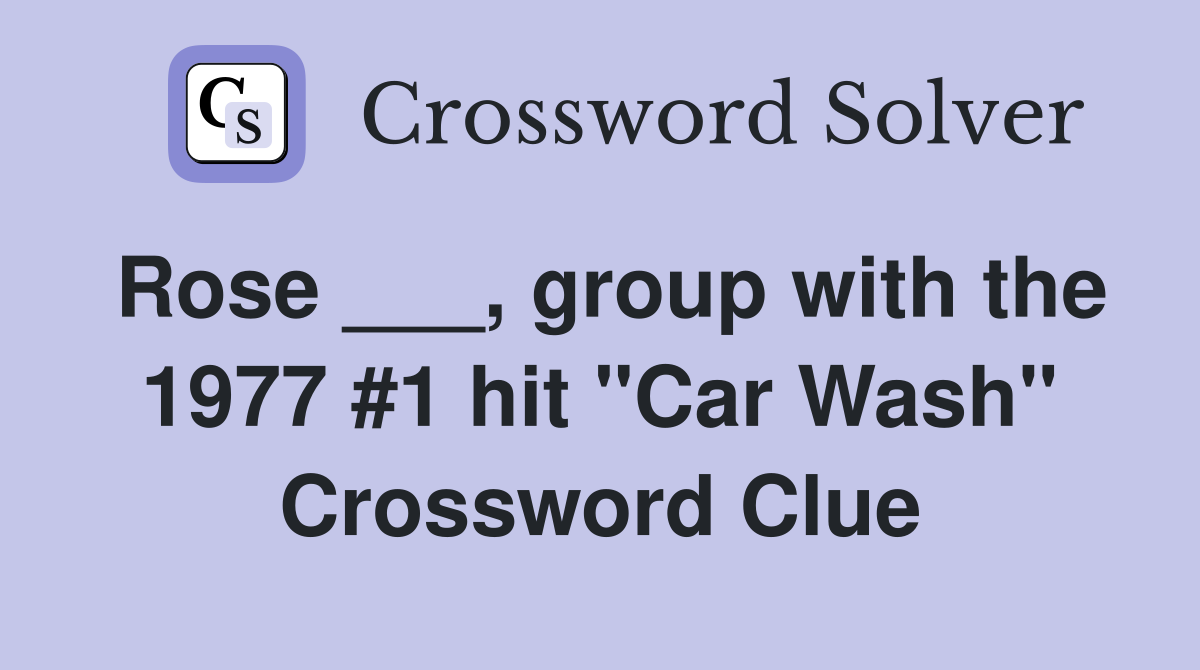 Rose ___, group with the 1977 #1 hit "Car Wash" Crossword Clue