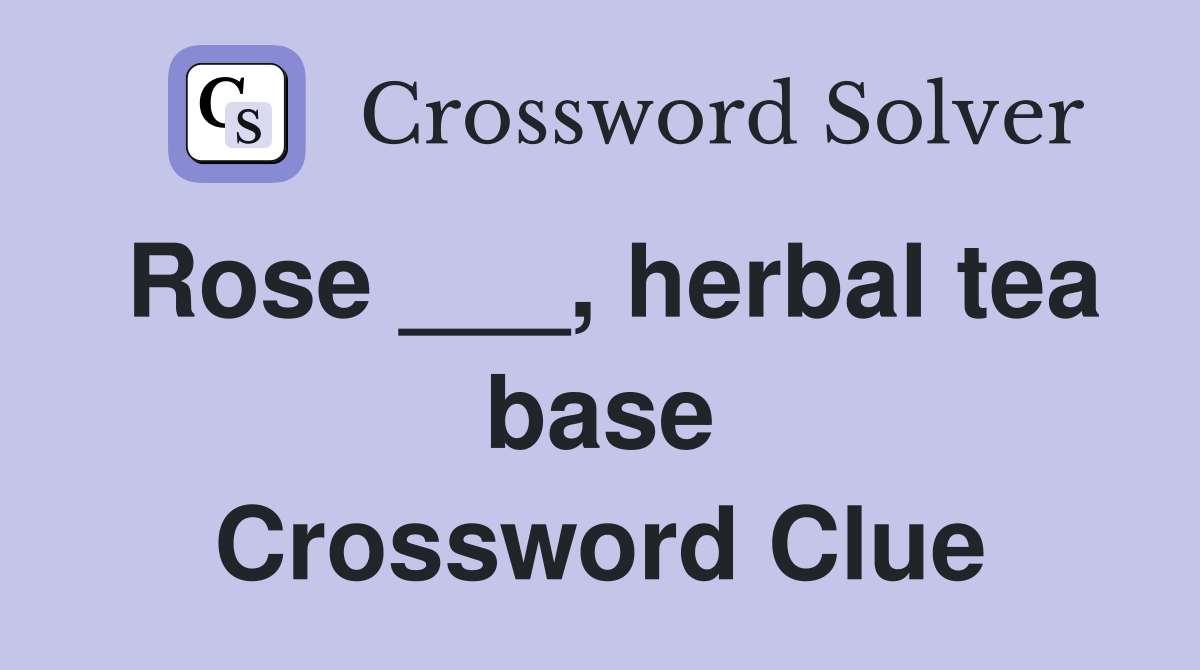 Rose ___, herbal tea base Crossword Clue