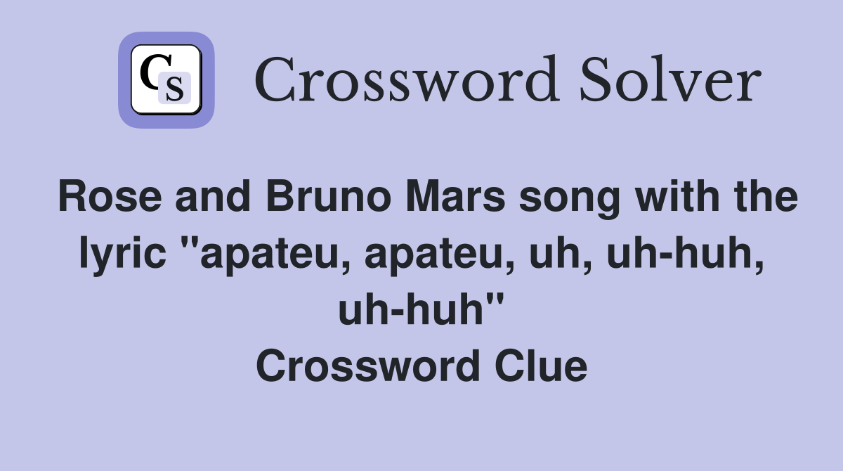 Rose and Bruno Mars song with the lyric "apateu, apateu, uh, uh-huh, uh-huh" Crossword Clue
