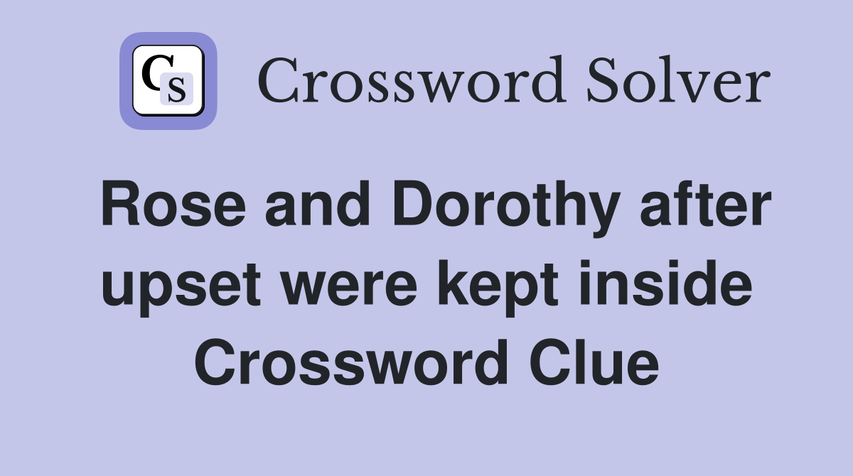 Rose and Dorothy after upset were kept inside Crossword Clue