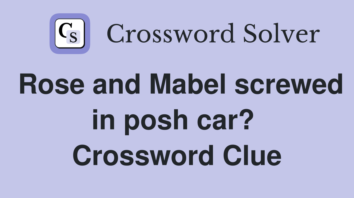 Rose and Mabel screwed in posh car?  Crossword Clue