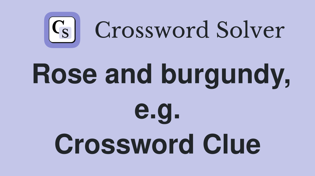 Rose and burgundy, e.g. Crossword Clue