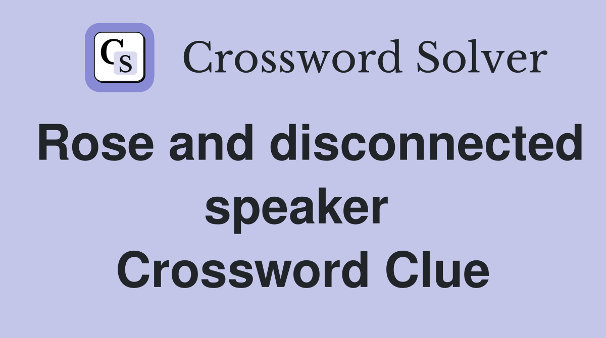 Rose and disconnected speaker  Crossword Clue