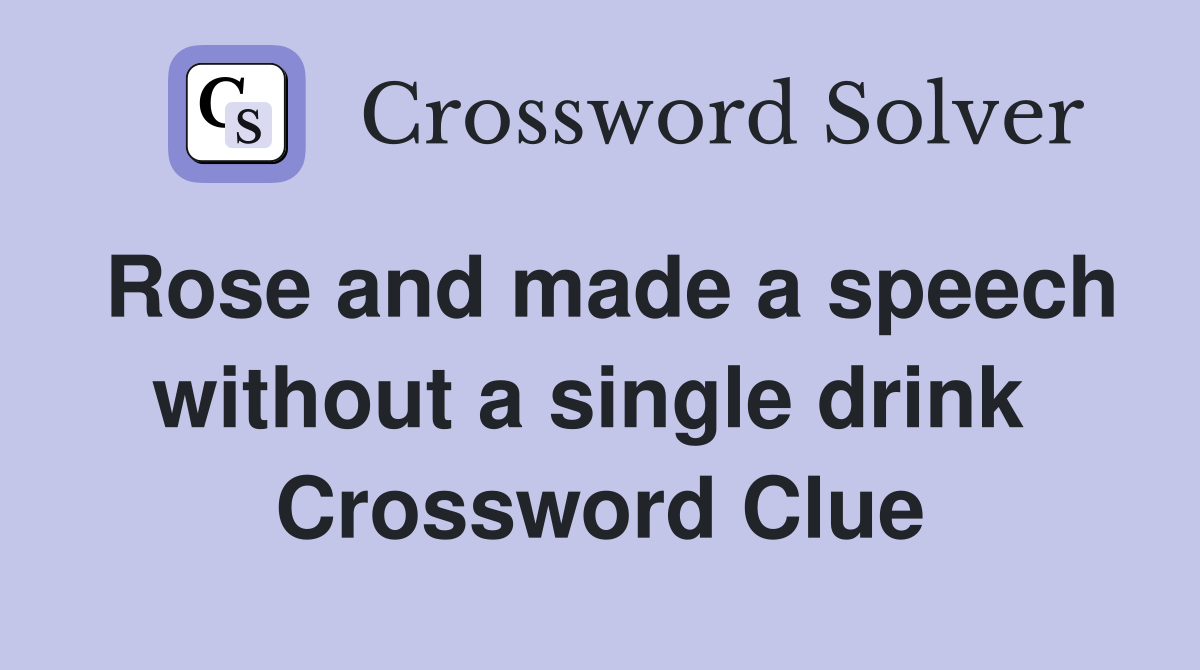 Rose and made a speech without a single drink  Crossword Clue