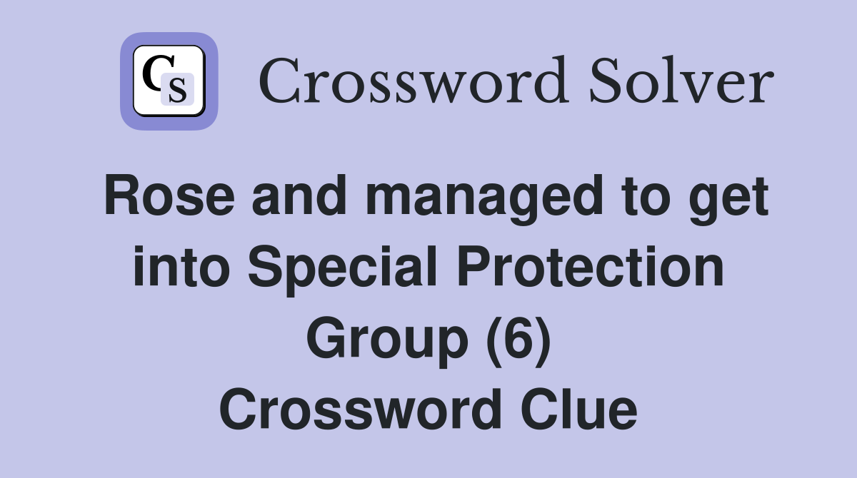Rose and managed to get into Special Protection Group (6) Crossword Clue