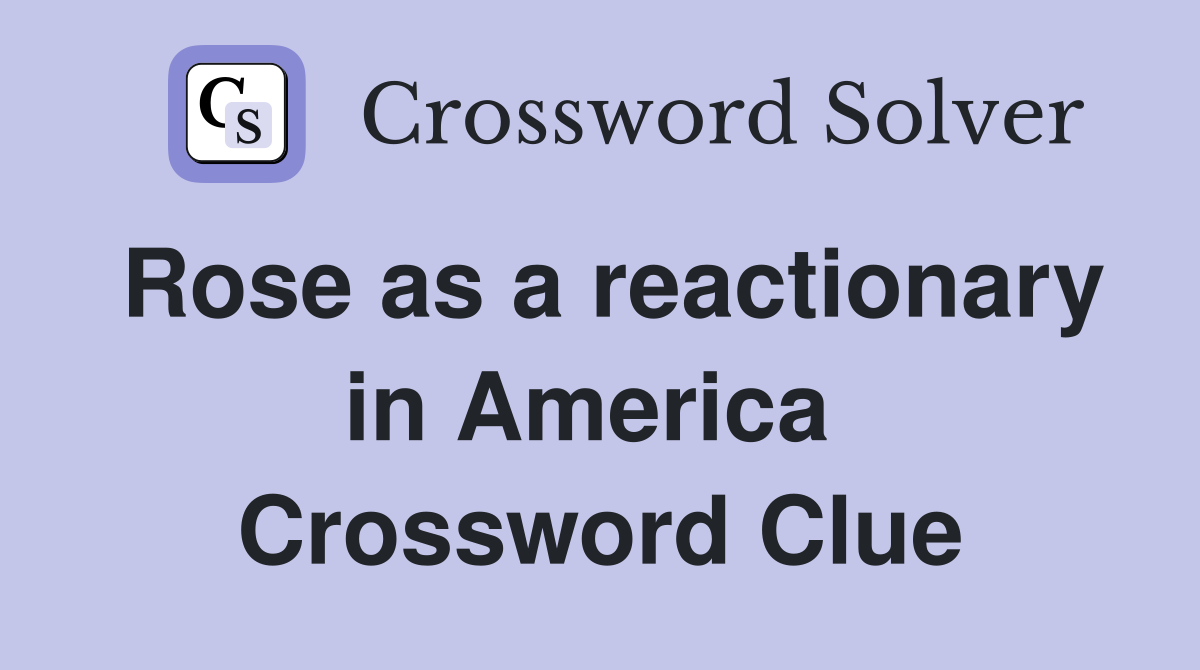 Rose as a reactionary in America  Crossword Clue