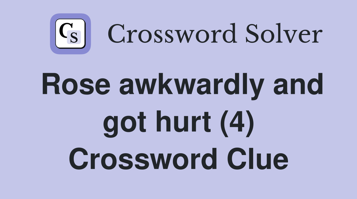 Rose awkwardly and got hurt (4) Crossword Clue