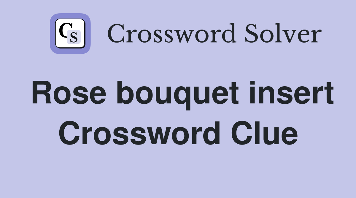 Rose bouquet insert Crossword Clue