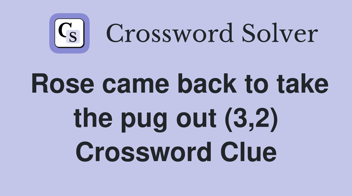 Rose came back to take the pug out (3,2) Crossword Clue
