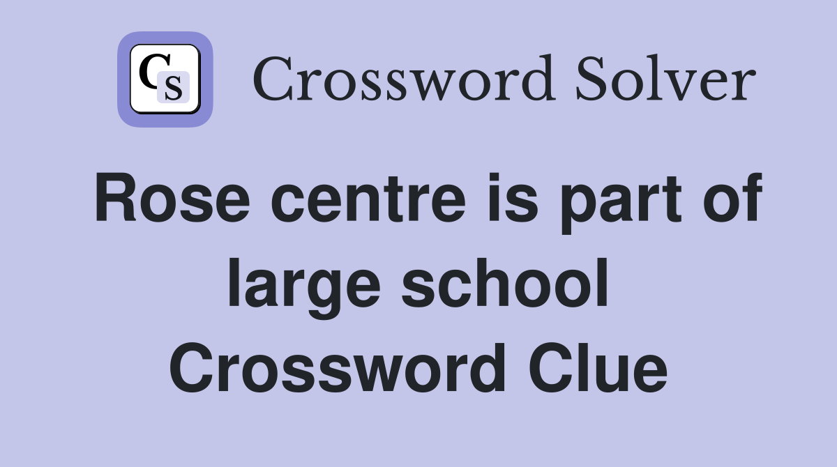 Rose centre is part of large school Crossword Clue