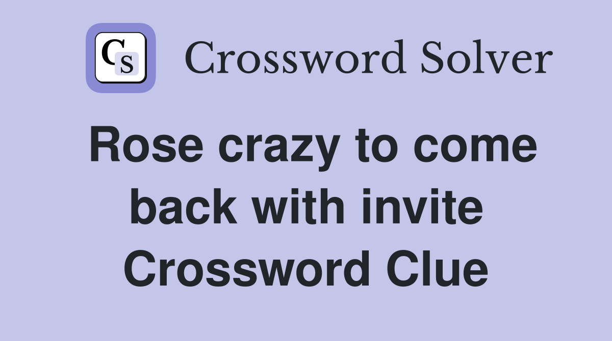 Rose crazy to come back with invite Crossword Clue