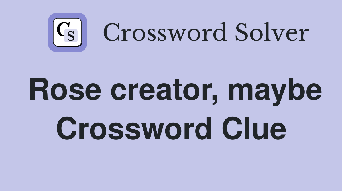 Rose creator, maybe Crossword Clue