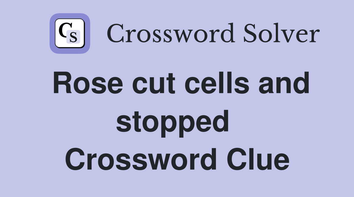 Rose cut cells and stopped  Crossword Clue