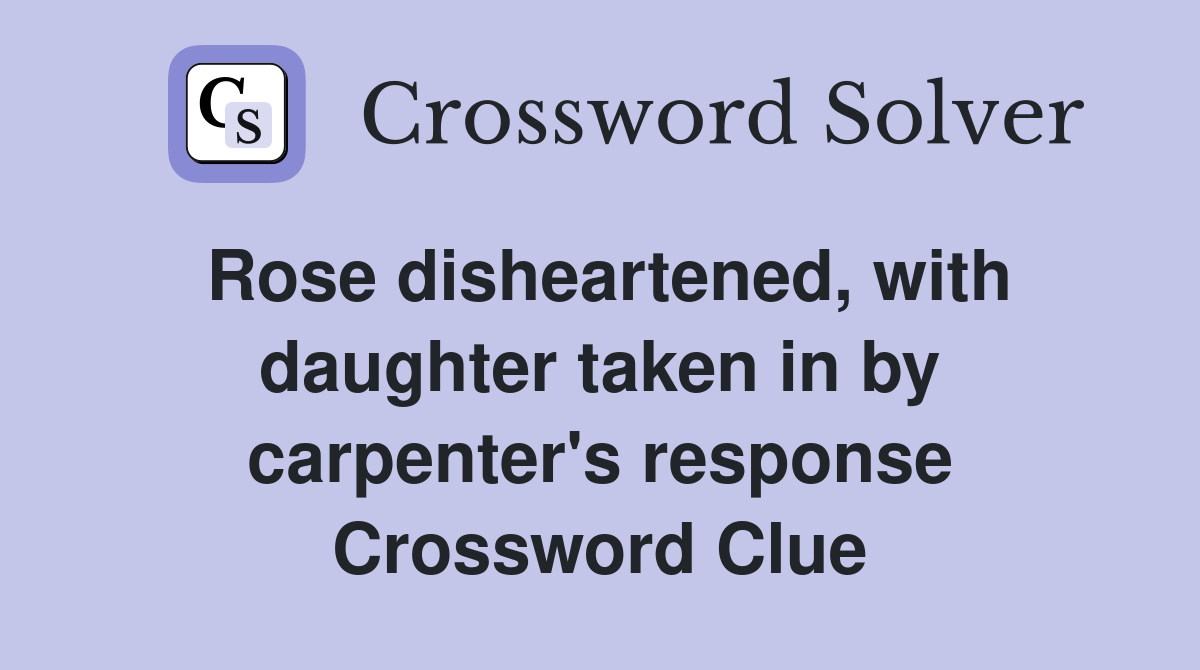 Rose disheartened, with daughter taken in by carpenter's response Crossword Clue