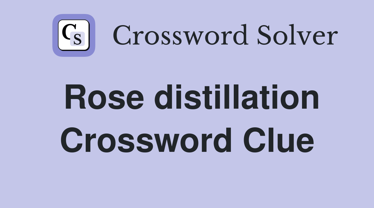 Rose distillation Crossword Clue