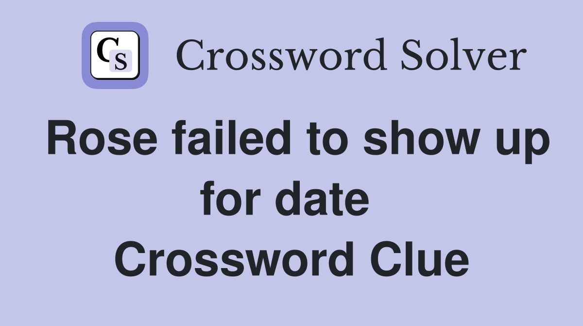 Rose failed to show up for date  Crossword Clue