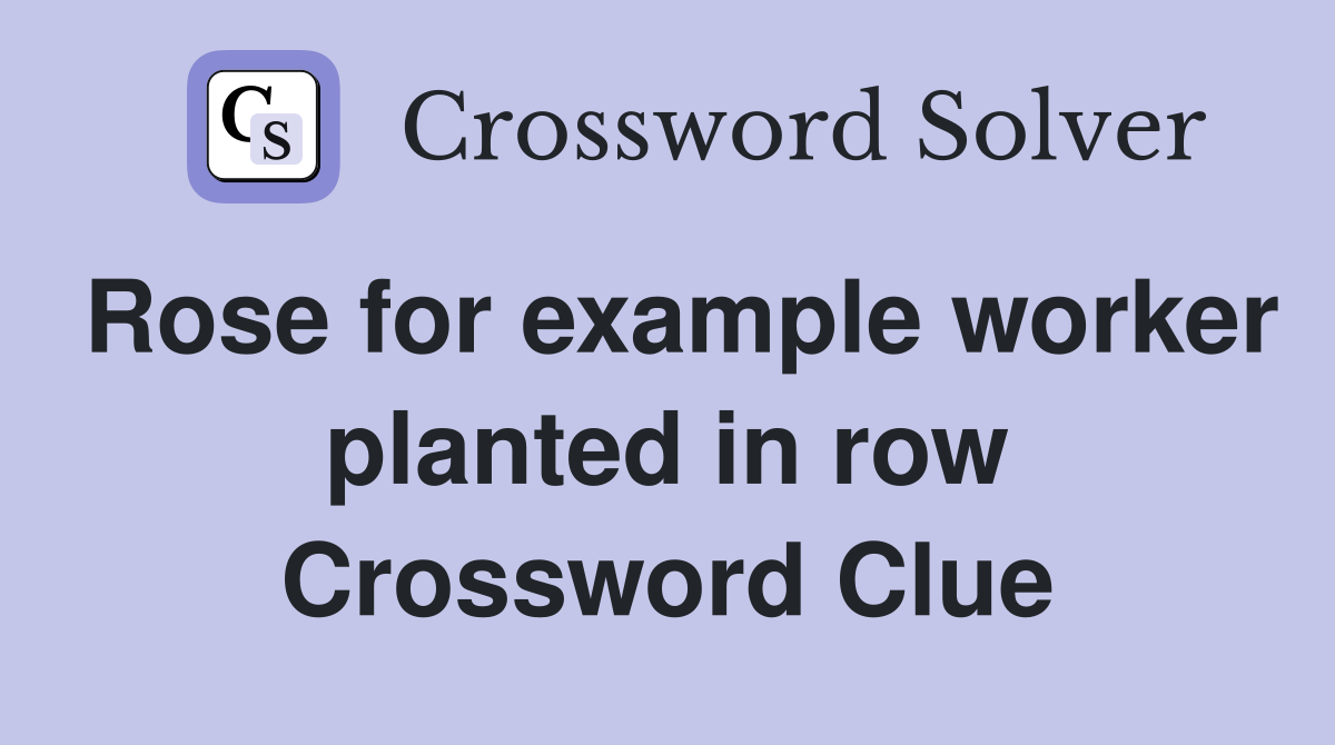 Rose for example worker planted in row Crossword Clue