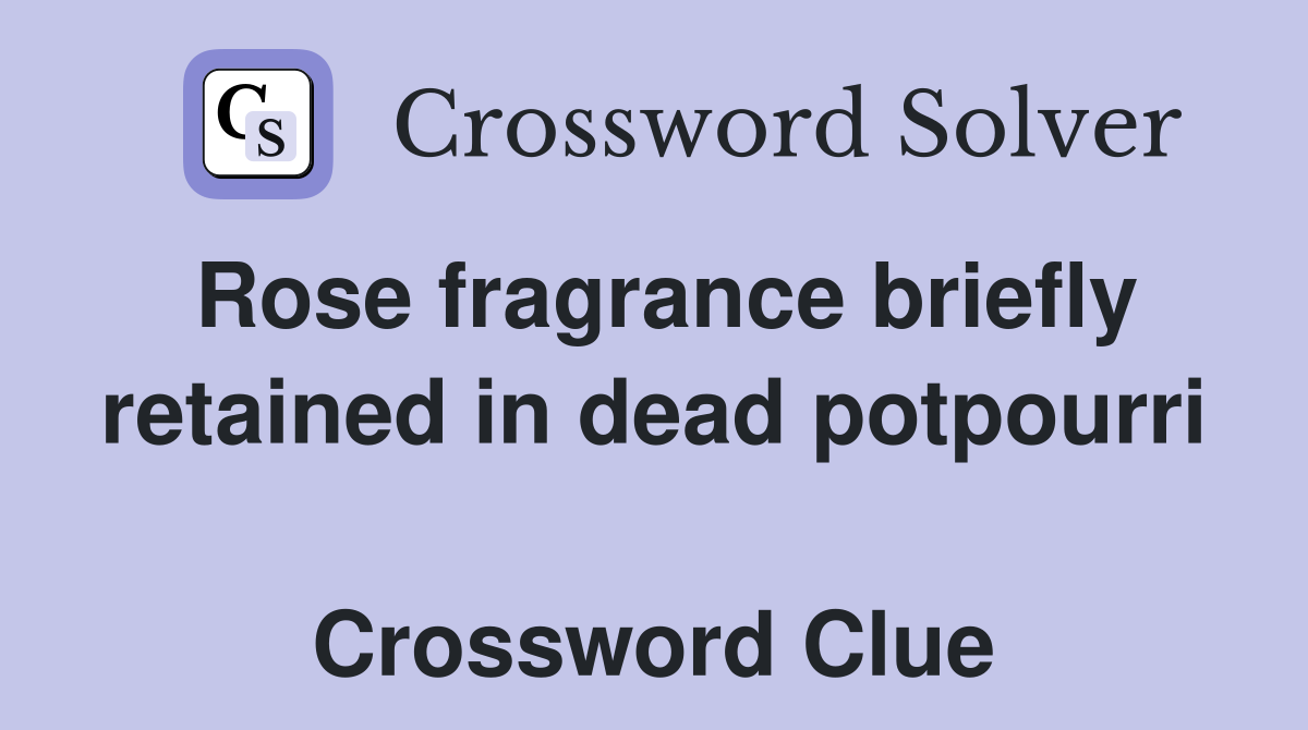 Rose fragrance briefly retained in dead potpourri  Crossword Clue
