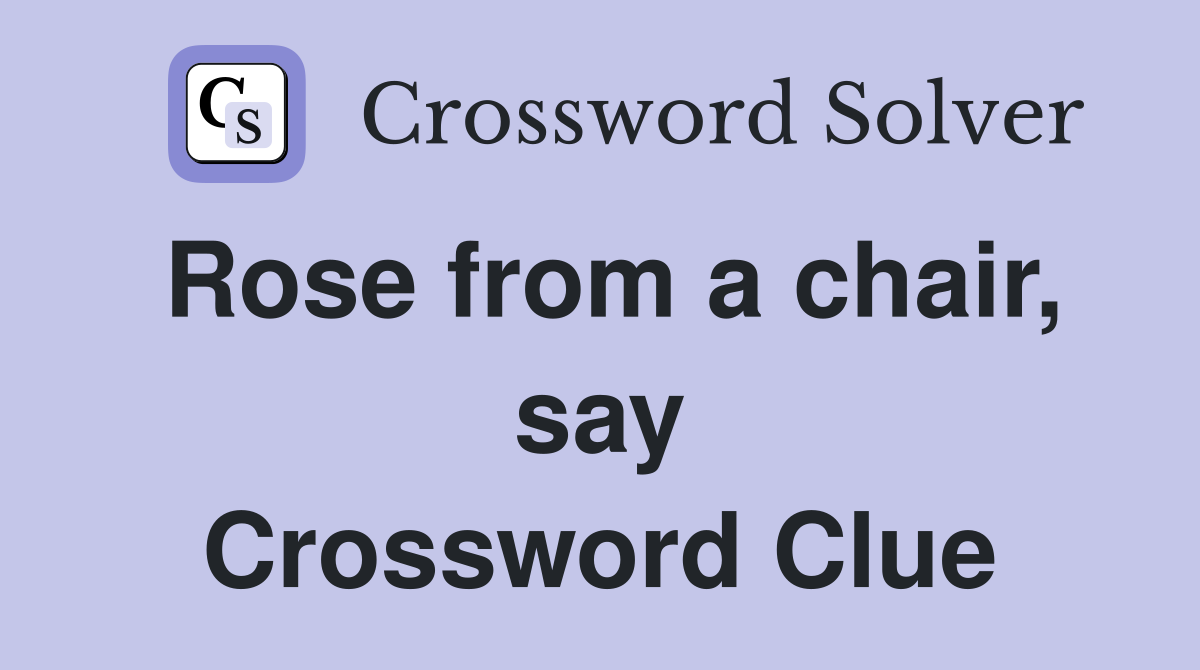 Rose from a chair, say Crossword Clue