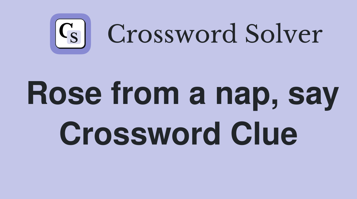 Rose from a nap, say Crossword Clue