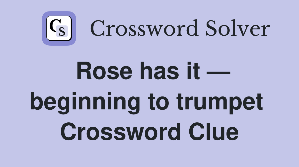 Rose has it — beginning to trumpet  Crossword Clue