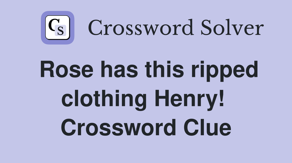 Rose has this ripped clothing Henry!  Crossword Clue