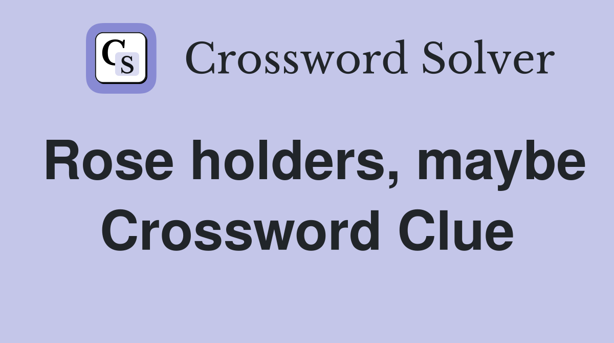 Rose holders, maybe Crossword Clue