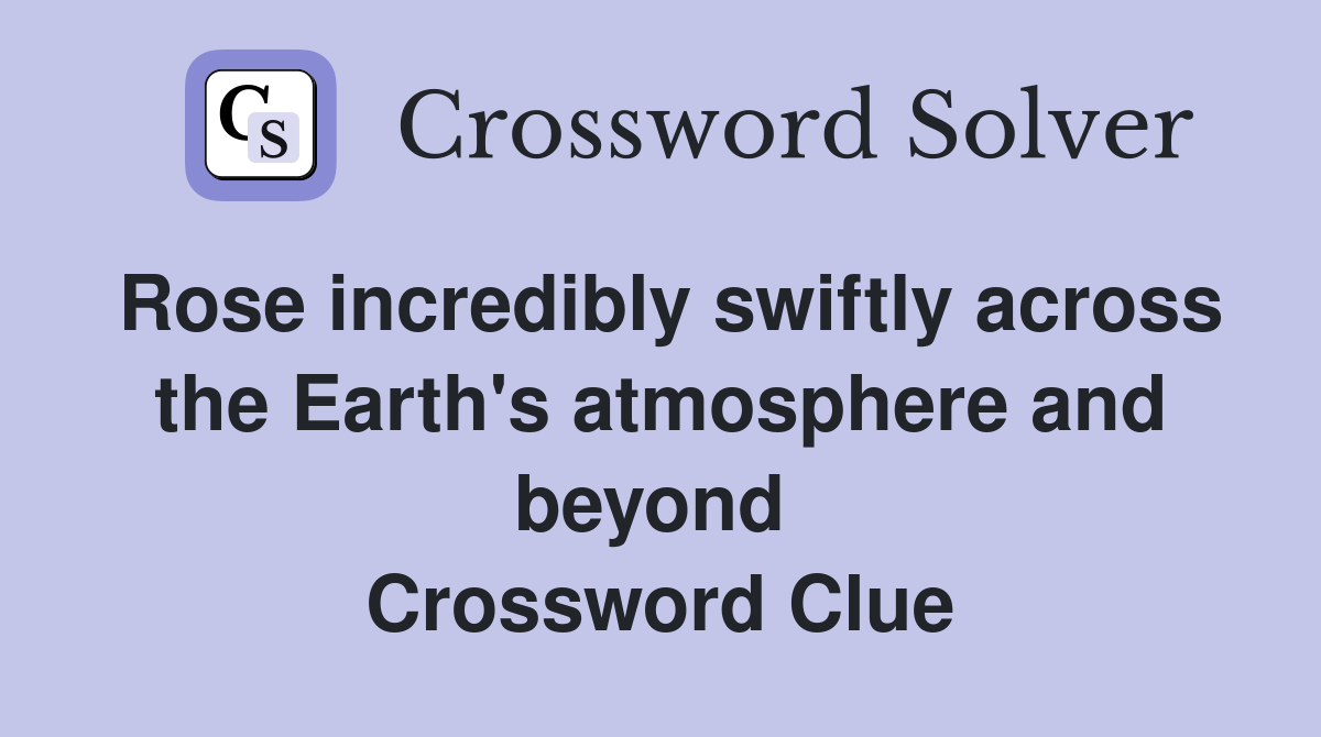 Rose incredibly swiftly across the Earth's atmosphere and beyond  Crossword Clue