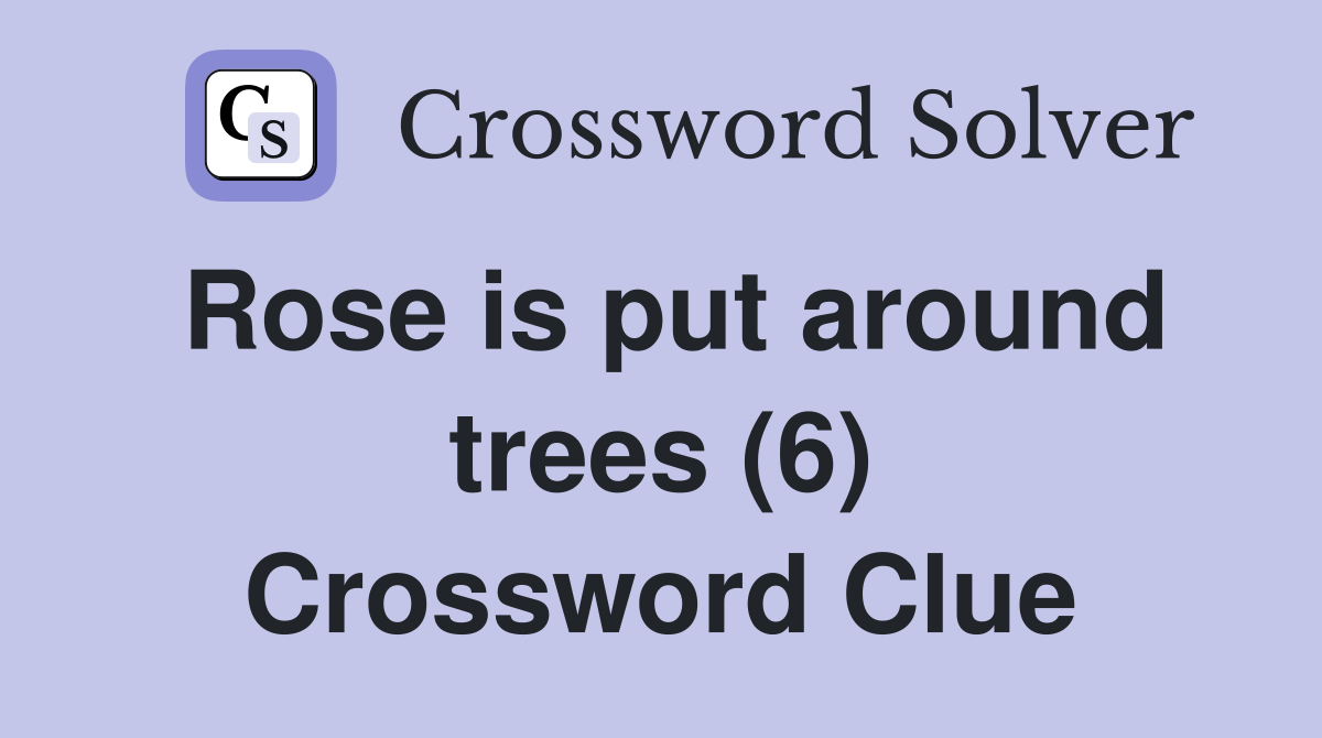 Rose is put around trees (6) Crossword Clue