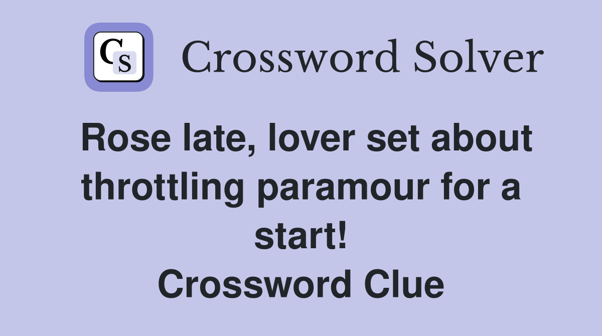 Rose late, lover set about throttling paramour for a start! Crossword Clue