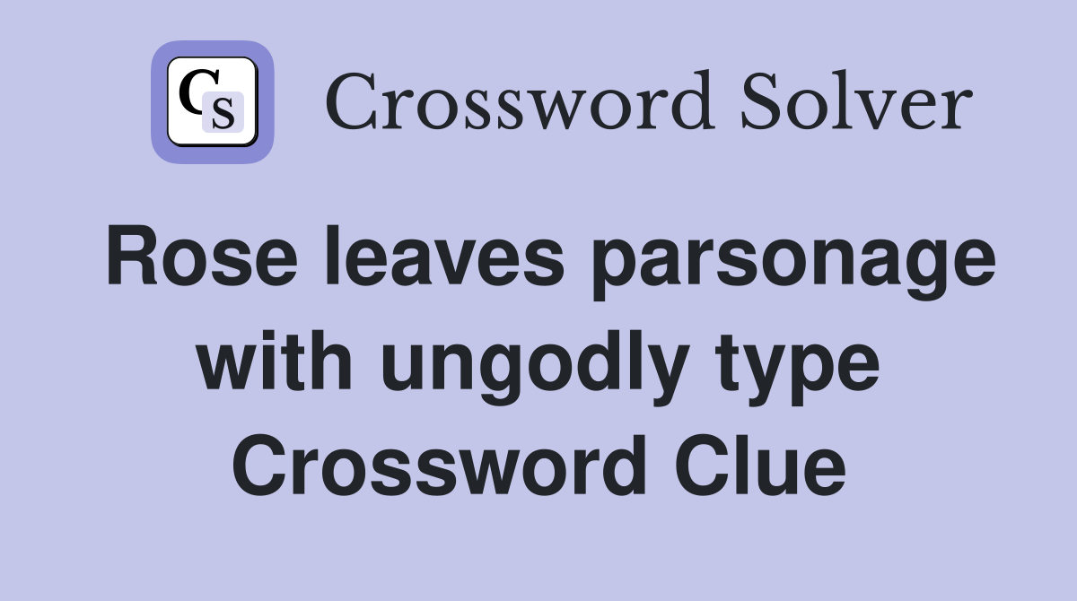 Rose leaves parsonage with ungodly type Crossword Clue