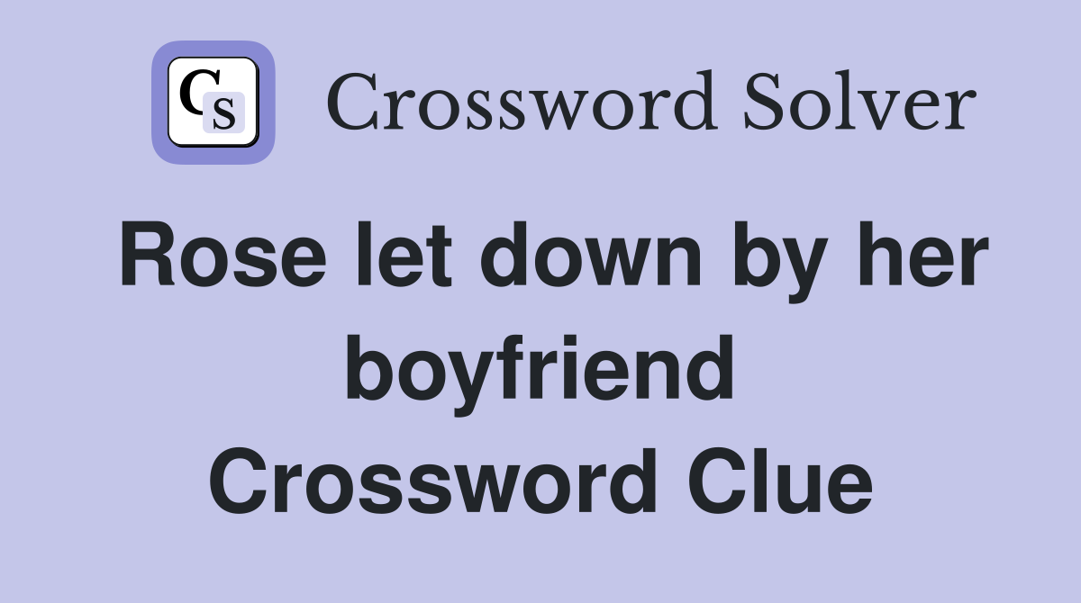 Rose let down by her boyfriend Crossword Clue
