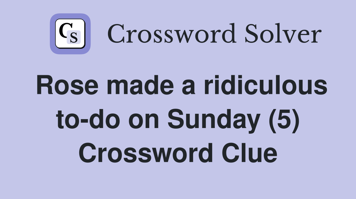 Rose made a ridiculous to-do on Sunday (5) Crossword Clue