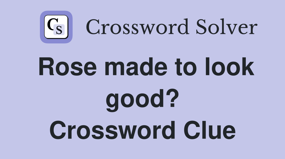 Rose made to look good? Crossword Clue
