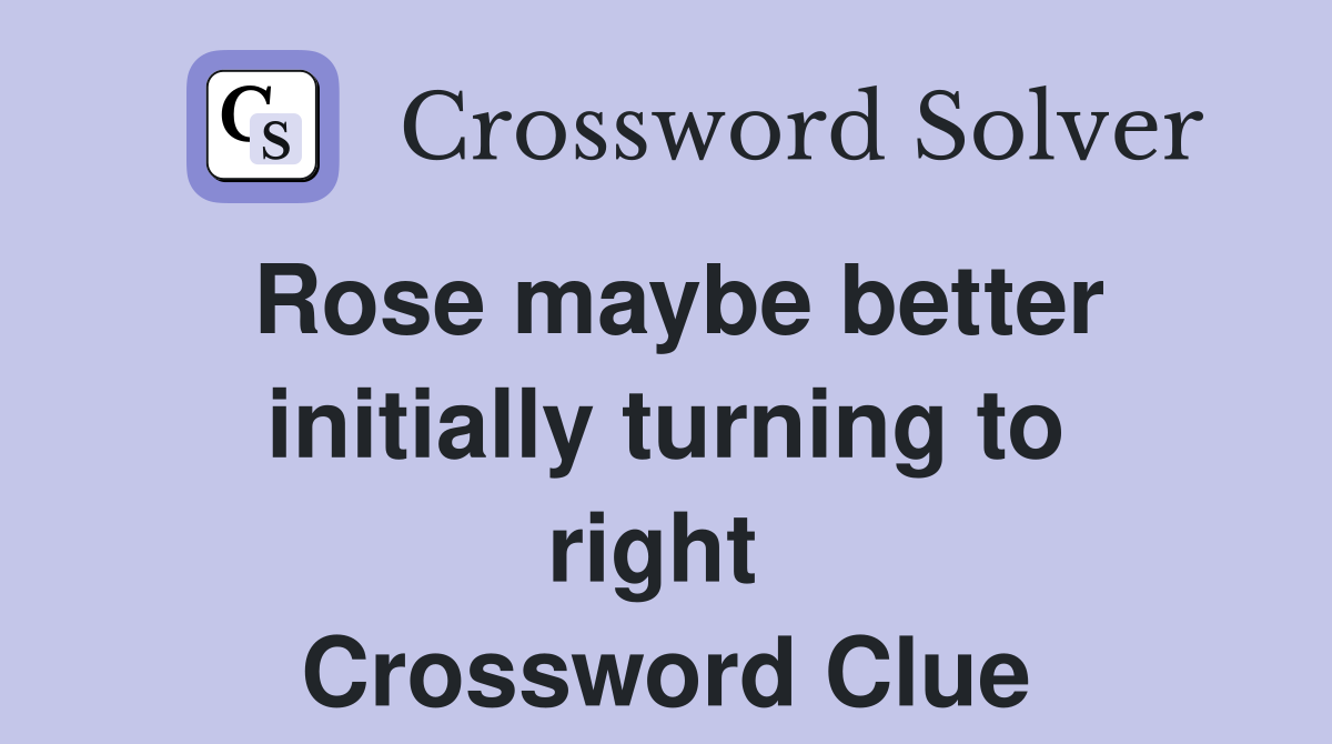 Rose maybe better initially turning to right  Crossword Clue