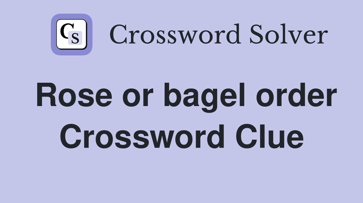 Rose or bagel order Crossword Clue