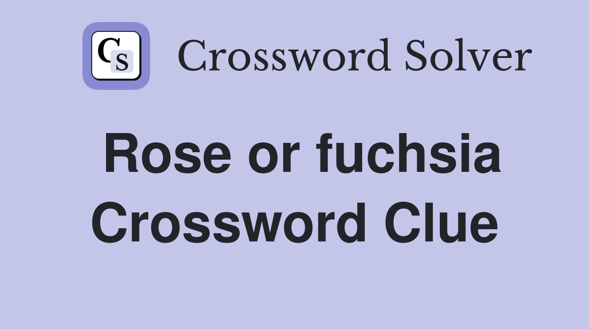Rose or fuchsia Crossword Clue