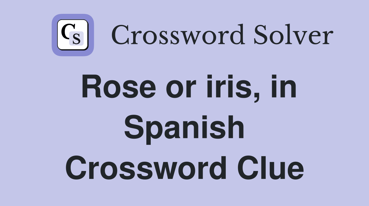 Rose or iris, in Spanish Crossword Clue