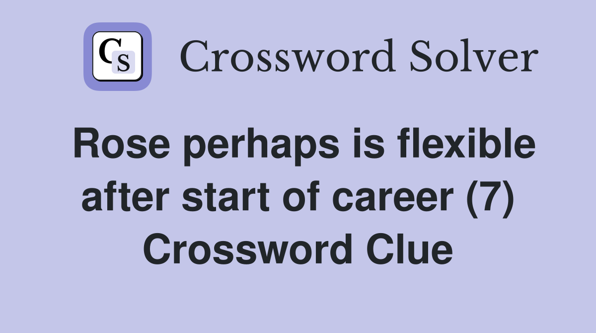 Rose perhaps is flexible after start of career (7) Crossword Clue