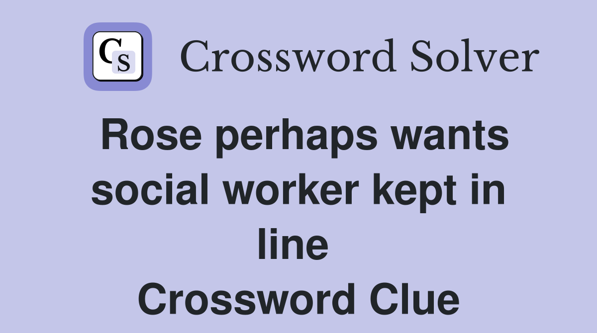 Rose perhaps wants social worker kept in line  Crossword Clue