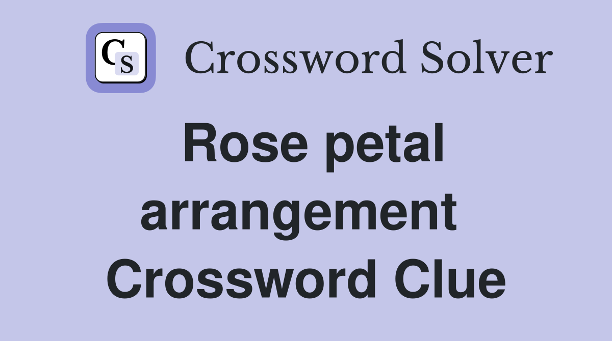 Rose petal arrangement  Crossword Clue