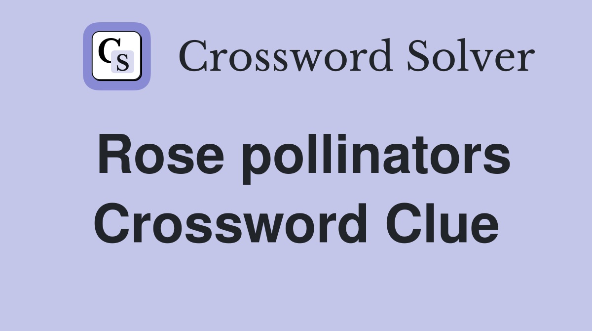 Rose pollinators Crossword Clue